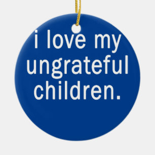 I Love My Ungrateful Children Funny Parents Ceramic Ornament