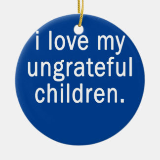 I Love My Ungrateful Children Funny Parents Ceramic Ornament