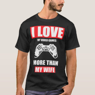 I love my video games more than my wife T-Shirt