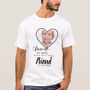I Love My Wife PHOTO Gift - Best Friend Custom T-Shirt