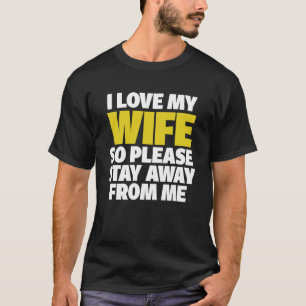 I Love My Wife So Please Stay Away From Me T-Shirt