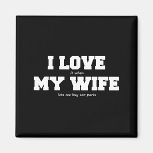 I Love My Wife when She lets Me Buy Car Parts Magnet