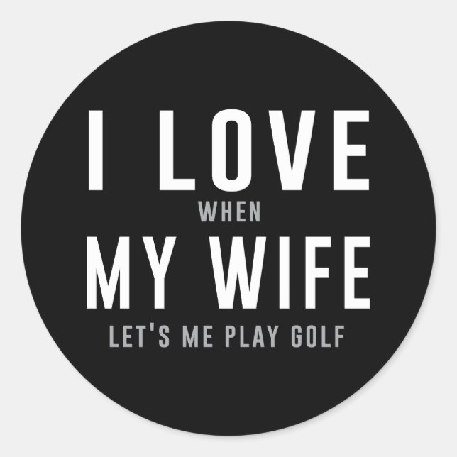 I Love My Wife When She Lets Me Play Golf Classic Round Sticker (Front)