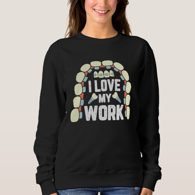 I Love My Work Tooth  Dental Hygienist For A Denti Sweatshirt (Front)