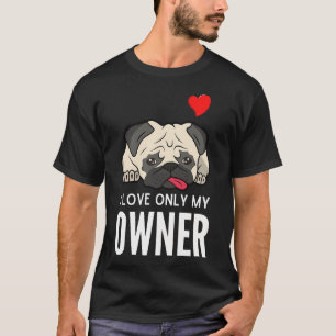 I LOVE ONLY MY OWNER ever quote Funny pug owner sa T-Shirt