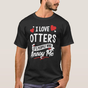 I Love Otters Graphic - It's People Who Annoy Me! T-Shirt