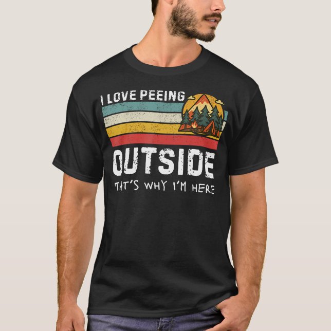 I Love Peeing Outside That's Why I'M Here Funny T-Shirt (Front)