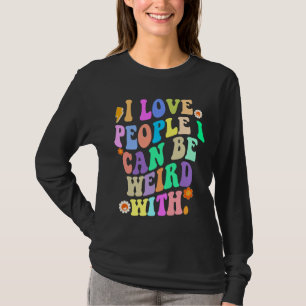 I Love People I Can Be Weird With T-Shirt