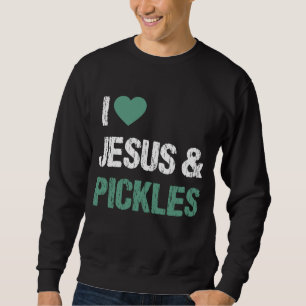 I Love Pickles & Jesus Funny Pickle Lover Quote Sa Sweatshirt