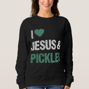I Love Pickles & Jesus Funny Pickle Lover Quote Sa Sweatshirt