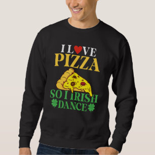I Love Pizza So I Irish Dance Pizza Irish Dancer Sweatshirt