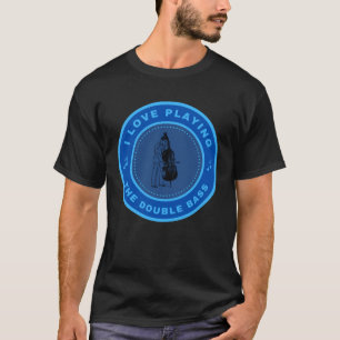 I love playing the Double Bass T-Shirt