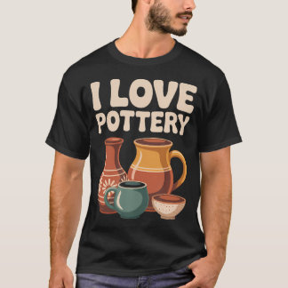 I Love Pottery Ceramic Vase Mug Bowl Art T-Shirt