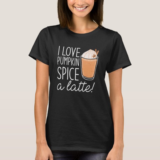 I Love Pumpkin Spice A Latte T-Shirt (Front)