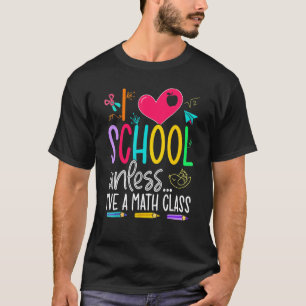 I Love School Unless I've A Math Class For Girls   T-Shirt