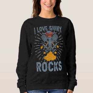 I Love Shiny Rocks Prospecting Prospector Mining Sweatshirt