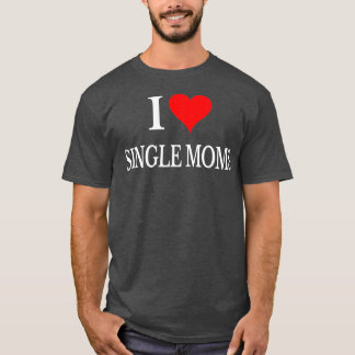I Love Single Moms Ever  Women Funny Family Love T-Shirt