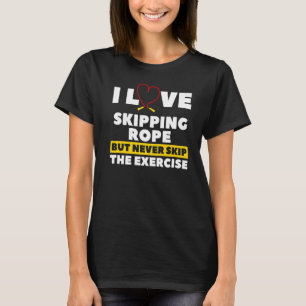 I Love Skipping Rope But Never Skip The Exercise W T-Shirt