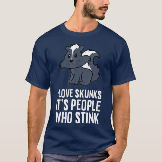 I Love Skunks Its People Who Stink  T-Shirt