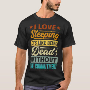 I Love Sleeping Its Like Being Dead Without The Co T-Shirt