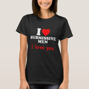 I Love Submissive Men–Funny Bold Statement Tee