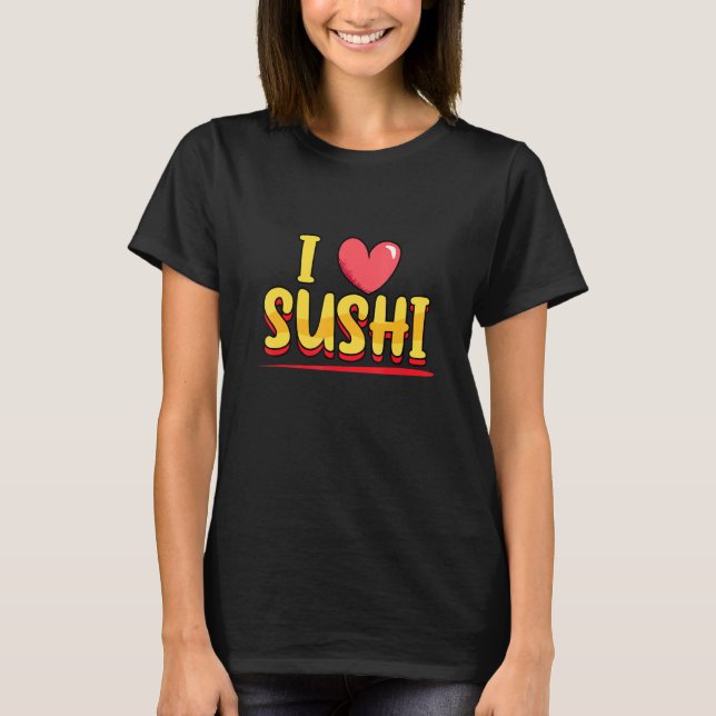 I Love Sushi Japanese Sushi Japanese Food T-Shirt (Front)
