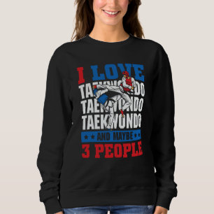 I love Taekwondo and maybe 3 people  Taekwondo Sweatshirt
