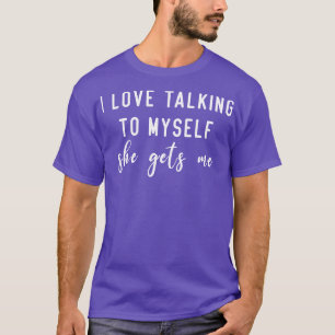I Love Talking To Myself She Gets Me T-Shirt