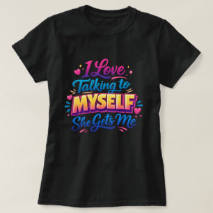 I Love Talking to Myself She Gets Me T-Shirt