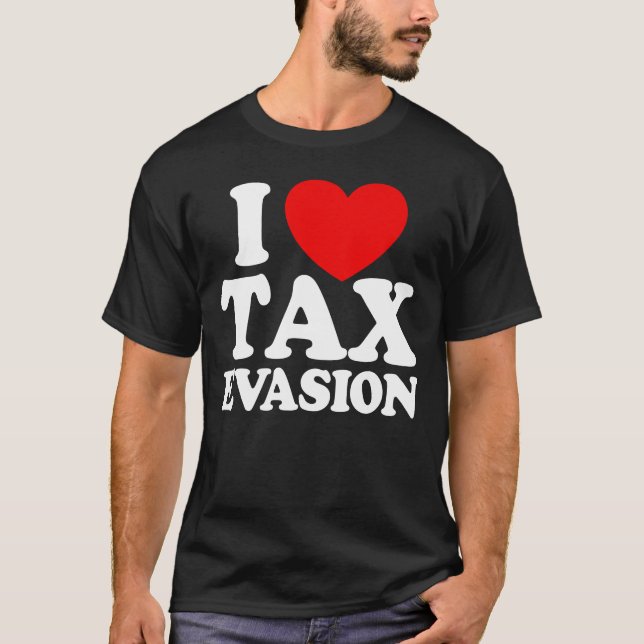 I Love Tax Evasion Tax Fraud Tax Evasion T-Shirt (Front)