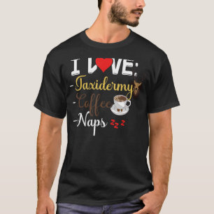 I Love Taxidermy Coffee & Naps - Taxidermist Anima T-Shirt