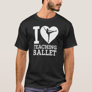I Love Teaching Ballet Ballet Dancing Instructor H T-Shirt