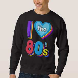 I Love The 80s 80 Style  And Retro 80s 80s Sweatshirt