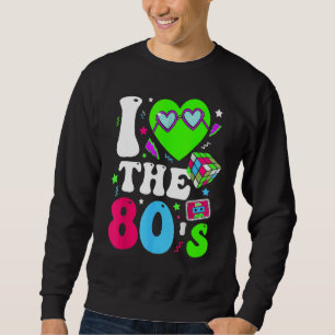I Love The 80s   Vintage Retro 80's 1980s Eighties Sweatshirt