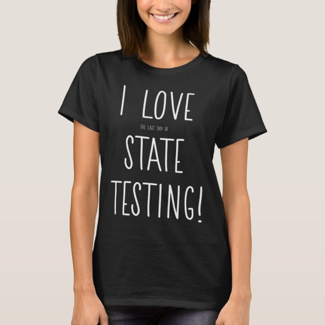 I Love the last day of State Testing Teacher 2 T-Shirt (Front)