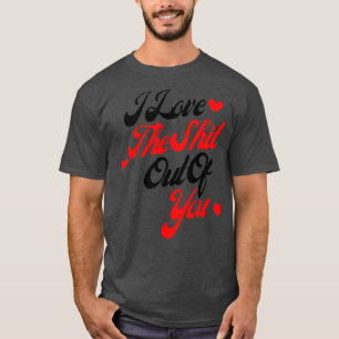 I Love The Out Of You Funny Valentines Day Quote T-Shirt