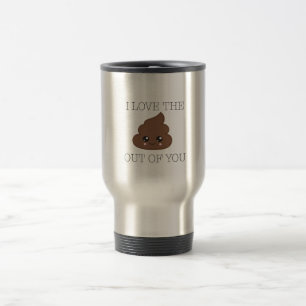I Love The Poop Out Of You Travel Mug
