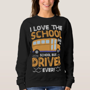 I Love The School Said No School Bus Driver Ever   Sweatshirt