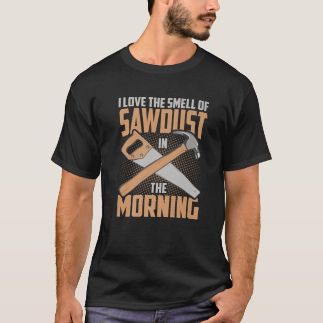 I Love The Smell Of Sawdust In The Morning Funny W T-Shirt (Front)