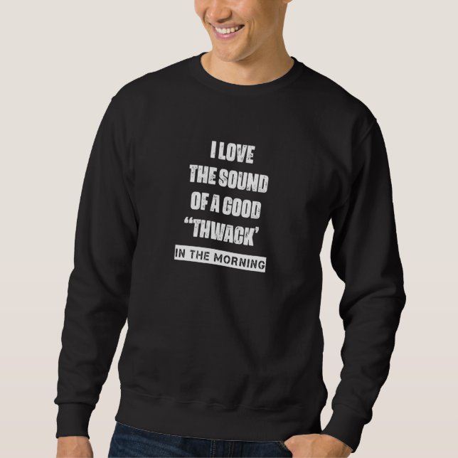 I Love The Sound Of A Good Thwack  Humour Saying 1 Sweatshirt (Front)