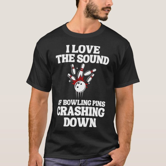 I Love The Sound Of Bowling Pins Crashing Down   T-Shirt (Front)
