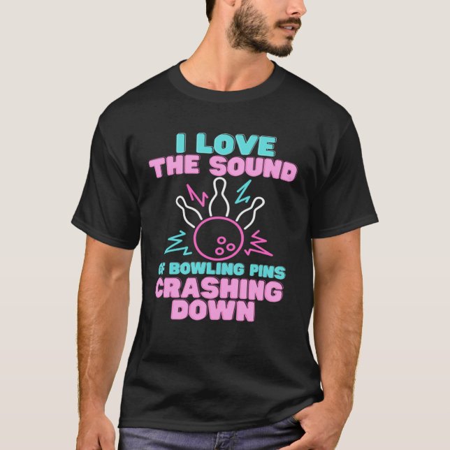 I Love The Sound Of Bowling Pins Crashing Down  Te T-Shirt (Front)
