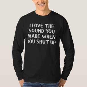 I Love The Sound You Make When You Shut Up 1 T-Shirt
