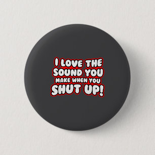 I Love The Sound You Make When You Shut Up 6 Cm Round Badge