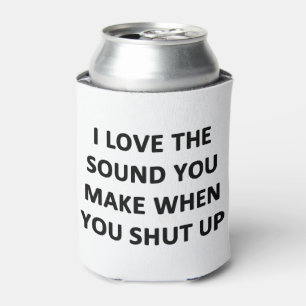 I Love The Sound You Make When You Shut Up Can Cooler