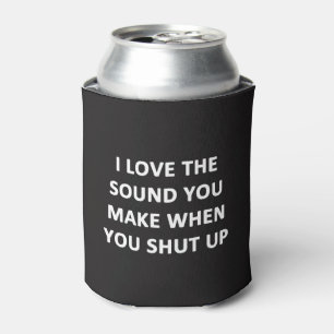 I Love The Sound You Make When You Shut Up Can Cooler