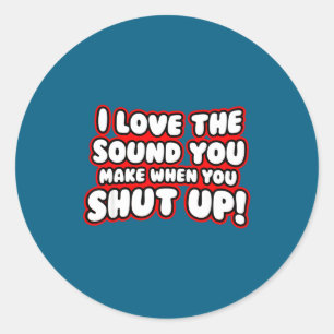 I Love The Sound You Make When You Shut Up  Classic Round Sticker