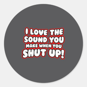 I Love The Sound You Make When You Shut Up  Classic Round Sticker