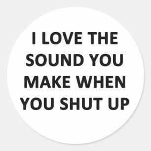 I Love The Sound You Make When You Shut Up Classic Round Sticker