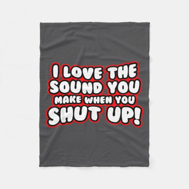 I Love The Sound You Make When You Shut Up  Fleece Blanket (Front)